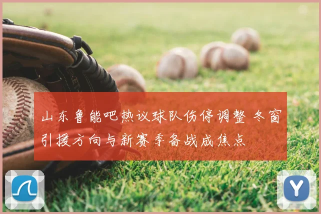 山东鲁能吧热议球队伤停调整 冬窗引援方向与新赛季备战成焦点