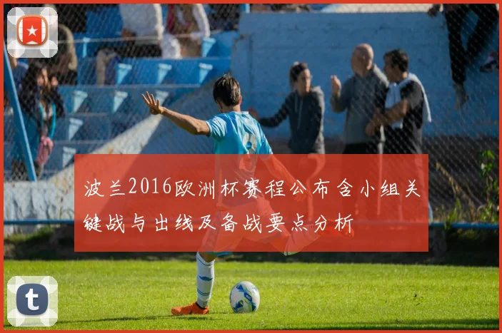 波兰2016欧洲杯赛程公布含小组关键战与出线及备战要点分析