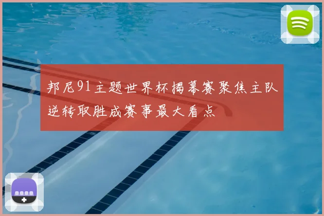 邦尼91主题世界杯揭幕赛聚焦主队逆转取胜成赛事最大看点