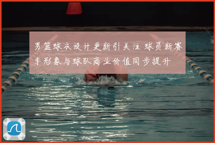 男篮球衣设计更新引关注 球员新赛季形象与球队商业价值同步提升