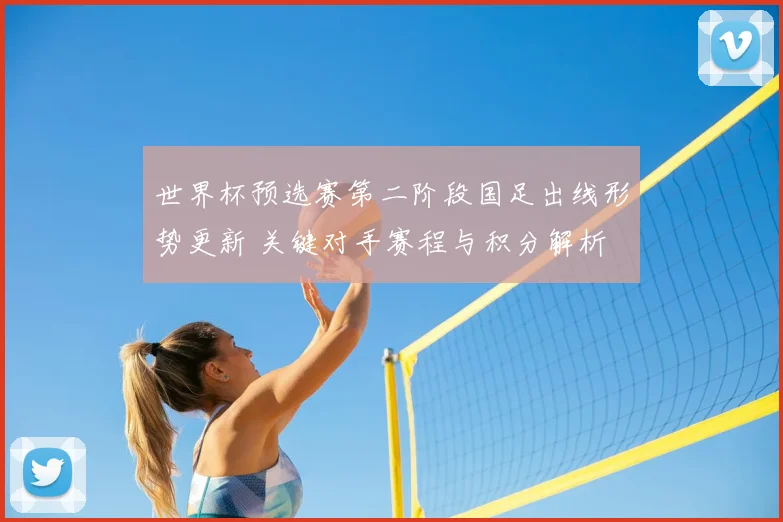 世界杯预选赛第二阶段国足出线形势更新 关键对手赛程与积分解析