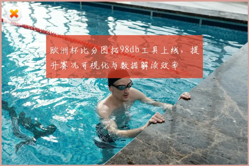 欧洲杯比分图拓98db工具上线，提升赛况可视化与数据解读效率