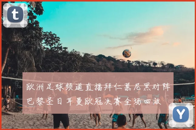 欧洲足球频道直播拜仁慕尼黑对阵巴黎圣日耳曼欧冠决赛全场回放