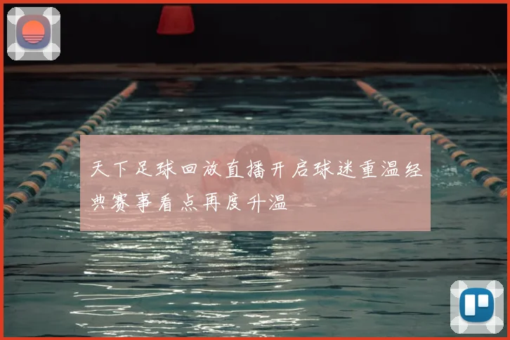 天下足球回放直播开启球迷重温经典赛事看点再度升温