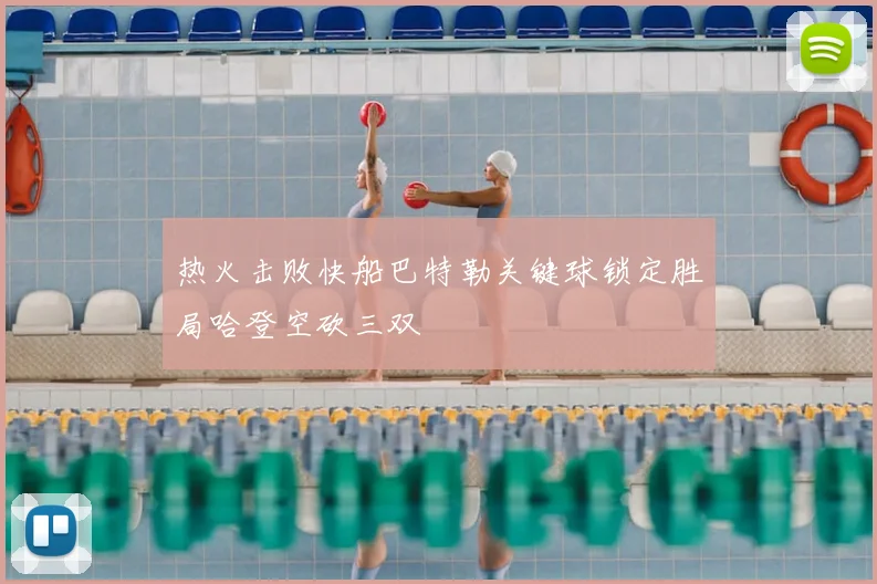 热火击败快船巴特勒关键球锁定胜局哈登空砍三双