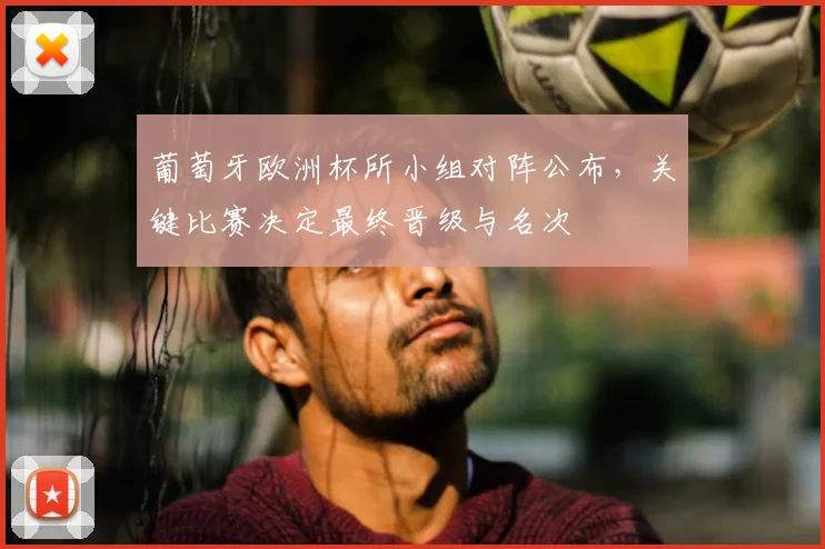 葡萄牙欧洲杯所小组对阵公布，关键比赛决定最终晋级与名次
