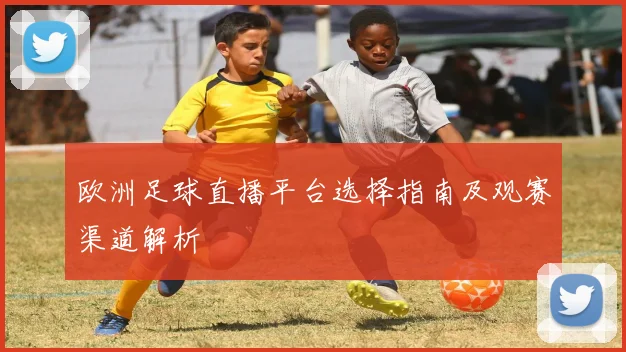 欧洲足球直播平台选择指南及观赛渠道解析