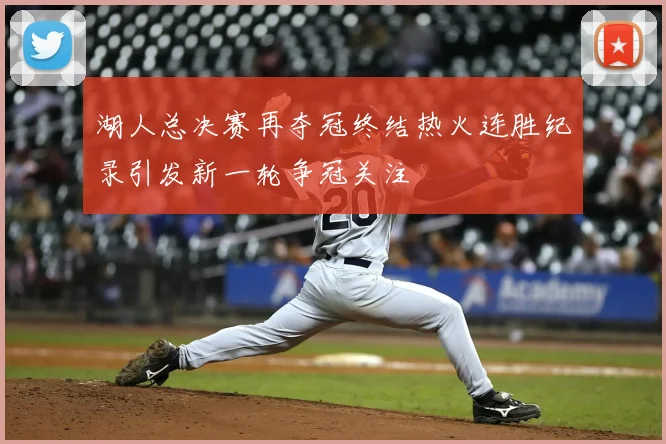 湖人总决赛再夺冠终结热火连胜纪录引发新一轮争冠关注