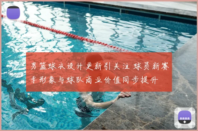 男篮球衣设计更新引关注 球员新赛季形象与球队商业价值同步提升