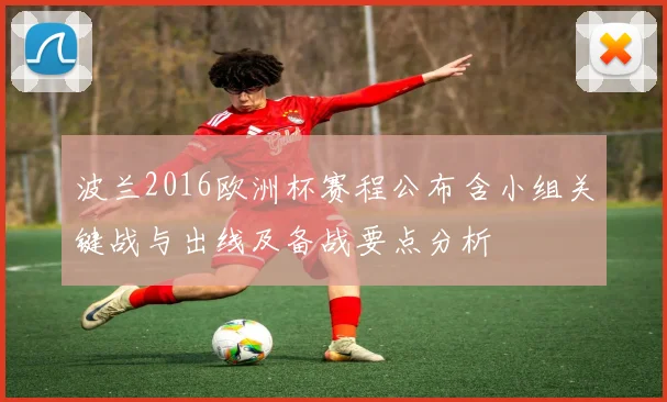 波兰2016欧洲杯赛程公布含小组关键战与出线及备战要点分析