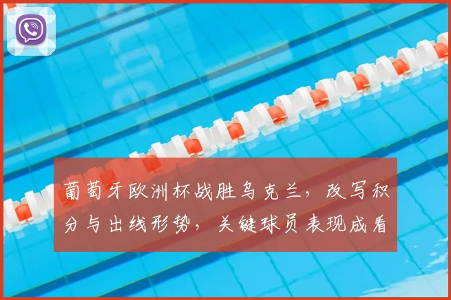 葡萄牙欧洲杯战胜乌克兰,改写积分与出线形势,关键球员表现成看点