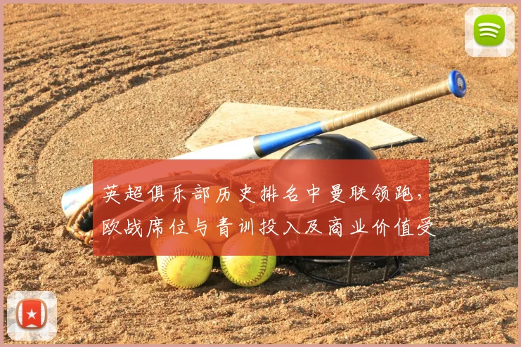 英超俱乐部历史排名中曼联领跑,欧战席位与青训投入及商业价值受关注