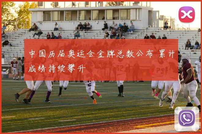 中国历届奥运会金牌总数公布 累计成绩持续攀升