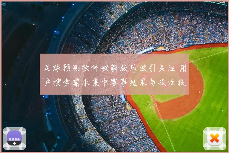 足球预测软件破解版风波引关注 用户搜索需求集中赛事结果与投注技巧