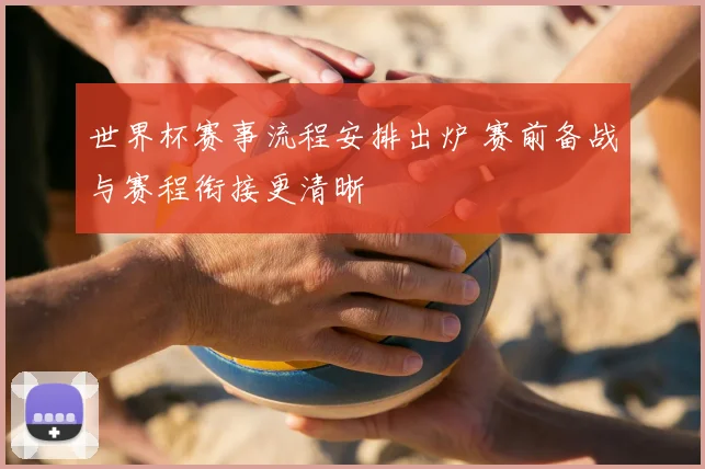 世界杯赛事流程安排出炉 赛前备战与赛程衔接更清晰
