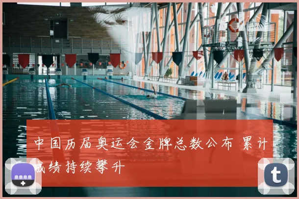 中国历届奥运会金牌总数公布 累计成绩持续攀升