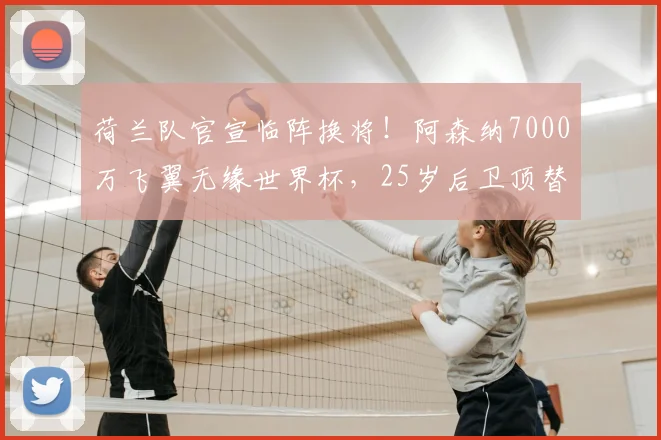 荷兰队官宣临阵换将！阿森纳7000万飞翼无缘世界杯，25岁后卫顶替